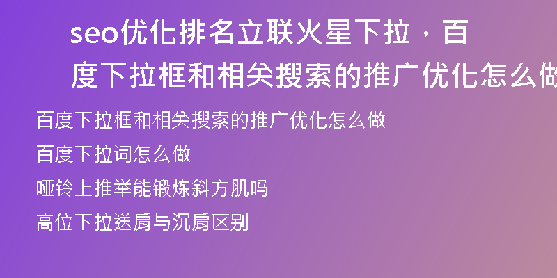 seo优化排名立联火星下拉，百度下拉框和相关搜索的推广优化怎么做