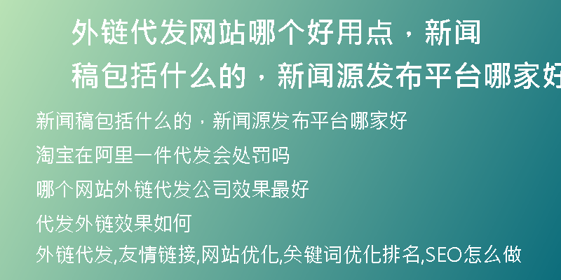 外链代发网站哪个好用点，新闻稿包括什么的，新闻源发布平台哪家好