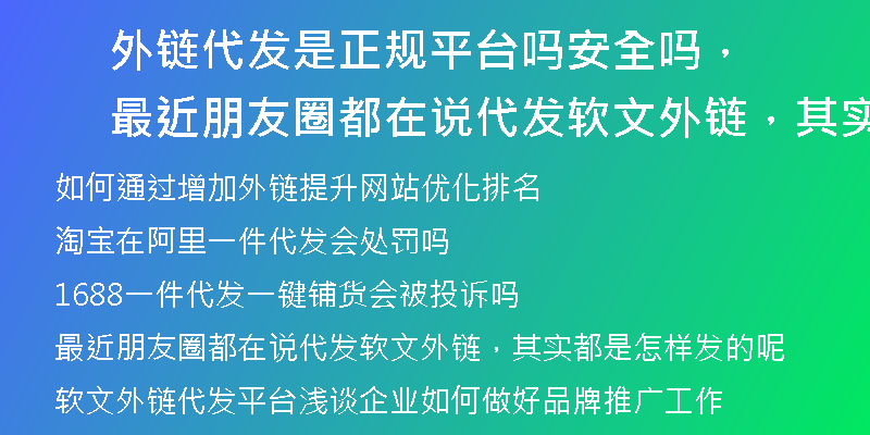 外链代发是正规平台吗安全吗，最近朋友圈都在说代发软文外链，其实都是怎样发的呢