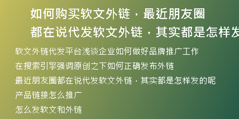 如何购买软文外链，最近朋友圈都在说代发软文外链，其实都是怎样发的呢
