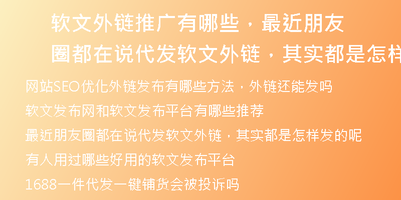 软文外链推广有哪些，最近朋友圈都在说代发软文外链，其实都是怎样发的呢