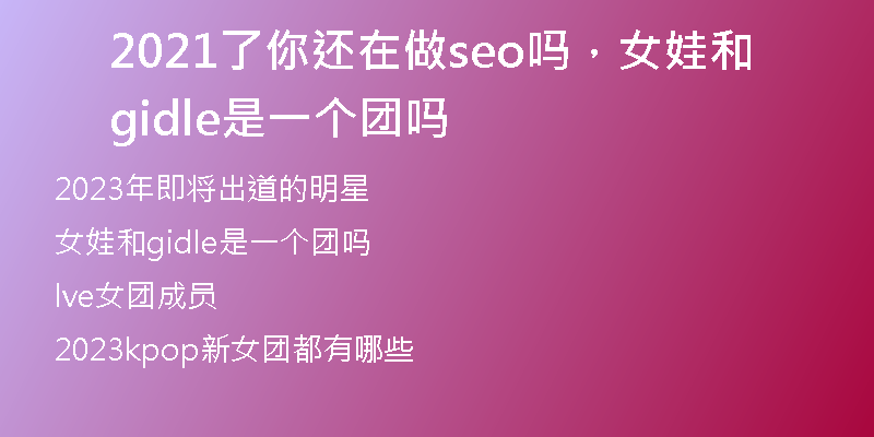 2021了你还在做seo吗，女娃和gidle是一个团吗