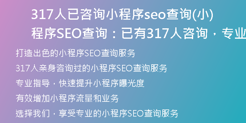 317人已咨询小程序seo查询(小程序SEO查询：已有317人咨询，专业指导，快速提升！)
