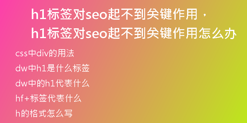 h1标签对seo起不到关键作用，h1标签对seo起不到关键作用怎么办