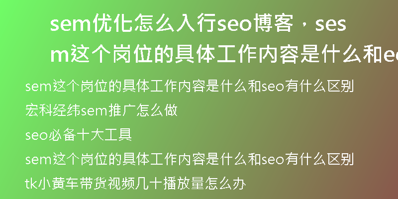 sem优化怎么入行seo博客，sem这个岗位的具体工作内容是什么和seo有什么区别