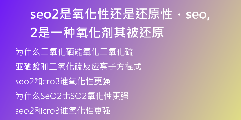 seo2是氧化性还是还原性，seo2是一种氧化剂,其被还原