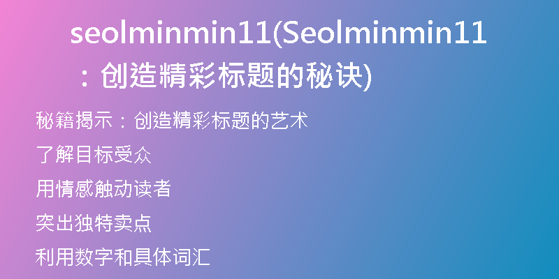 seolminmin11(Seolminmin11：创造精彩标题的秘诀)
