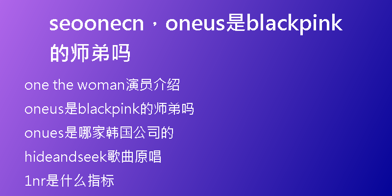 seoonecn，oneus是blackpink的师弟吗