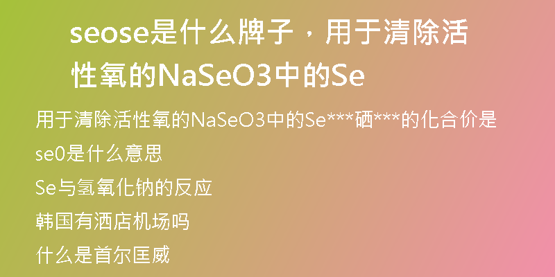 seose是什么牌子，用于清除活性氧的NaSeO3中的Se