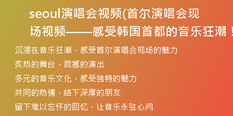 seoul演唱会视频(首尔演唱会现场视频——感受韩国首都的音乐狂潮！)
