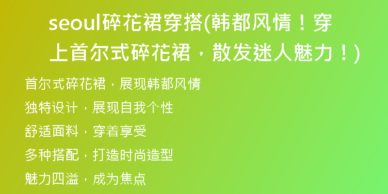 seoul碎花裙穿搭(韩都风情！穿上首尔式碎花裙，散发迷人魅力！)