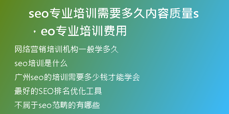 seo专业培训需要多久内容质量，seo专业培训费用
