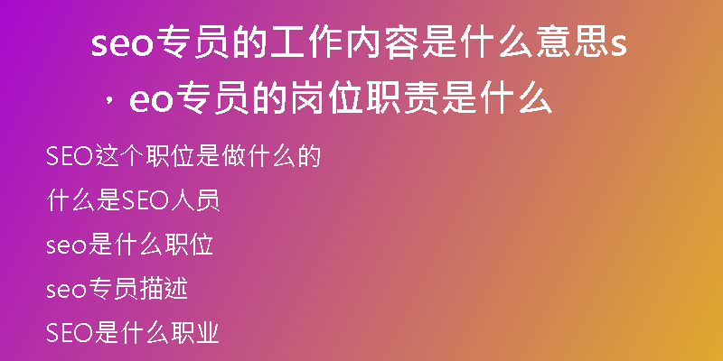 seo专员的工作内容是什么意思，seo专员的岗位职责是什么