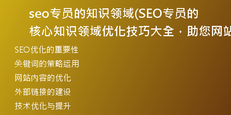 seo专员的知识领域(SEO专员的核心知识领域优化技巧大全，助您网站排名提升)