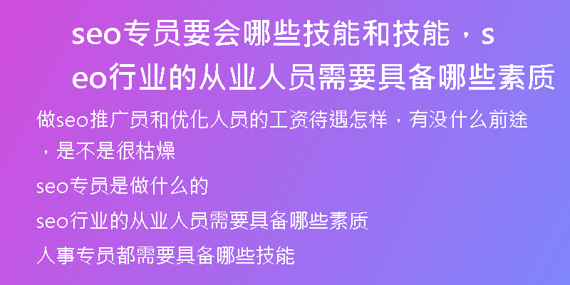 seo专员要会哪些技能和技能，seo行业的从业人员需要具备哪些素质