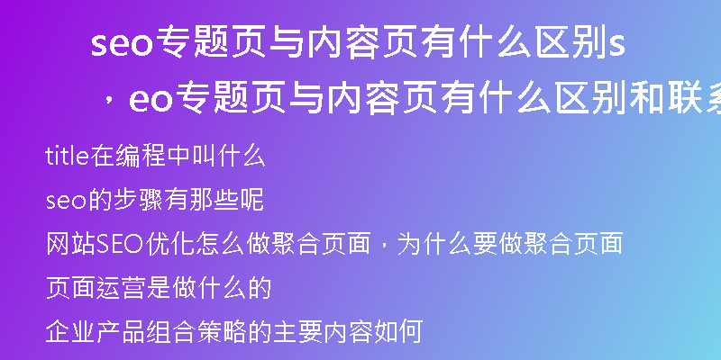 seo专题页与内容页有什么区别，seo专题页与内容页有什么区别和联系