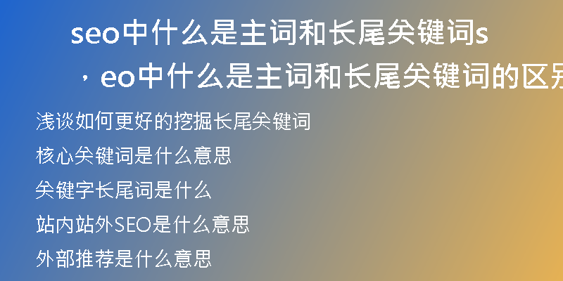 seo中什么是主词和长尾关键词,seo中什么是主词和长尾关键词的区别
