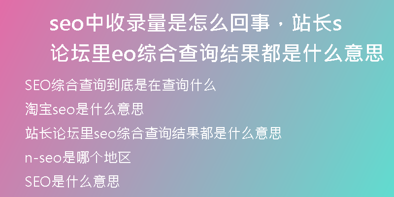 seo中收录量是怎么回事，站长论坛里seo综合查询结果都是什么意思