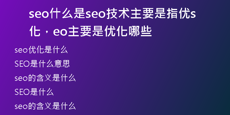 seo什么是seo技术主要是指优化，seo主要是优化哪些