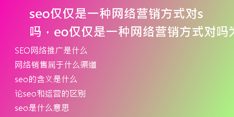 seo仅仅是一种网络营销方式对吗，seo仅仅是一种网络营销方式对吗为什么