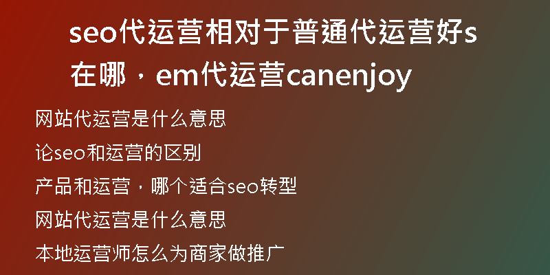 seo代运营相对于普通代运营好在哪，sem代运营canenjoy