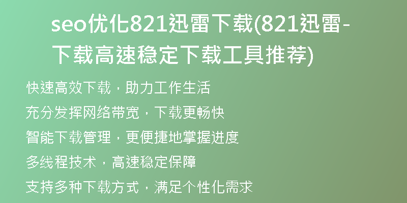 seo优化821迅雷下载(821迅雷下载-高速稳定下载工具推荐)