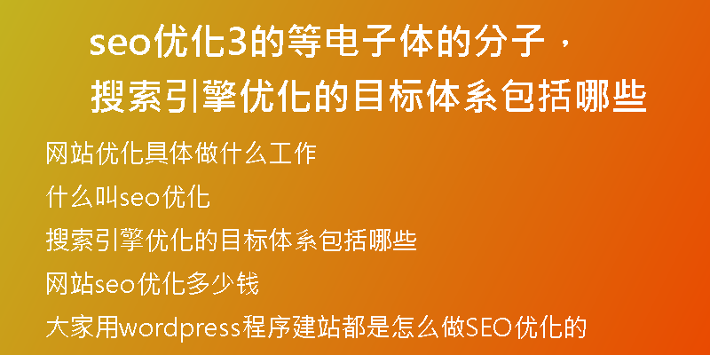 seo优化3的等电子体的分子，搜索引擎优化的目标体系包括哪些