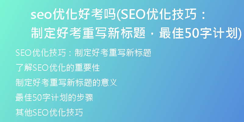 seo优化好考吗(SEO优化技巧：制定好考重写新标题，最佳50字计划)
