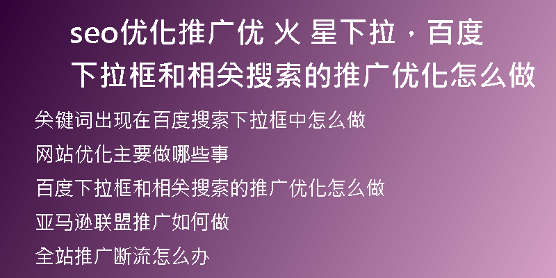 seo优化推广优 火 星下拉，百度下拉框和相关搜索的推广优化怎么做
