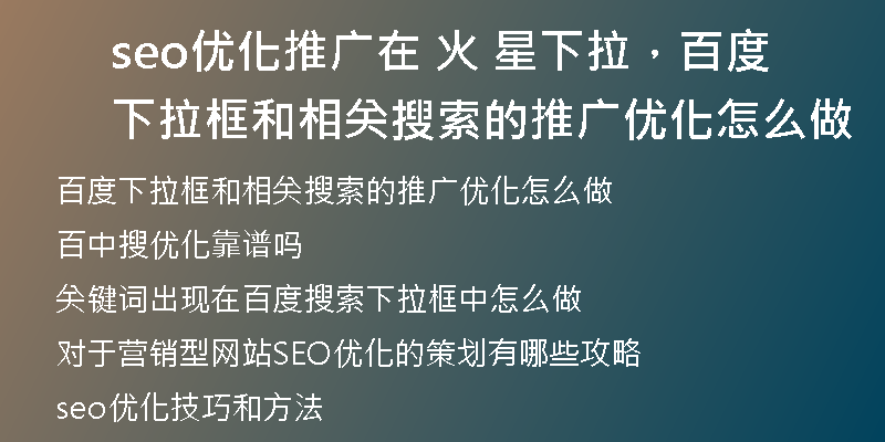 seo优化推广在 火 星下拉,百度下拉框和相关搜索的推广优化怎么做