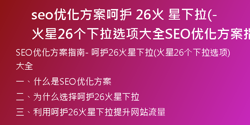 seo优化方案呵护 26火 星下拉(火星26个下拉选项大全-SEO优化方案指南)