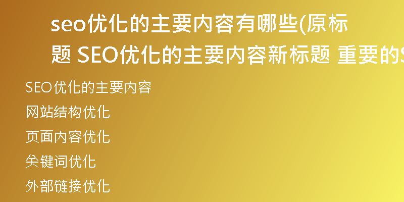 seo优化的主要内容有哪些(原标题 SEO优化的主要内容新标题 重要的SEO优化要点)