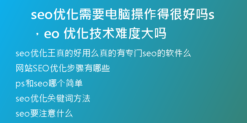 seo优化需要电脑操作得很好吗，seo 优化技术难度大吗