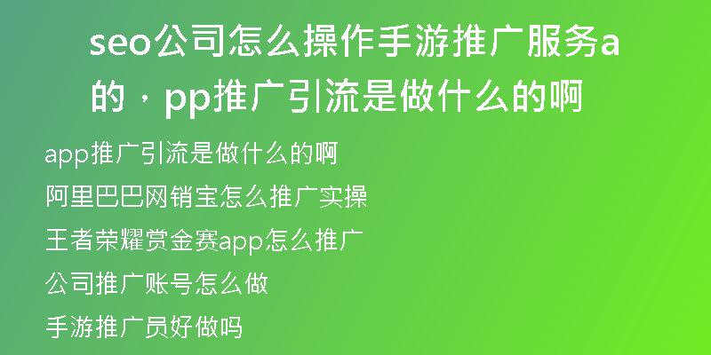 seo公司怎么操作手游推广服务的，app推广引流是做什么的啊