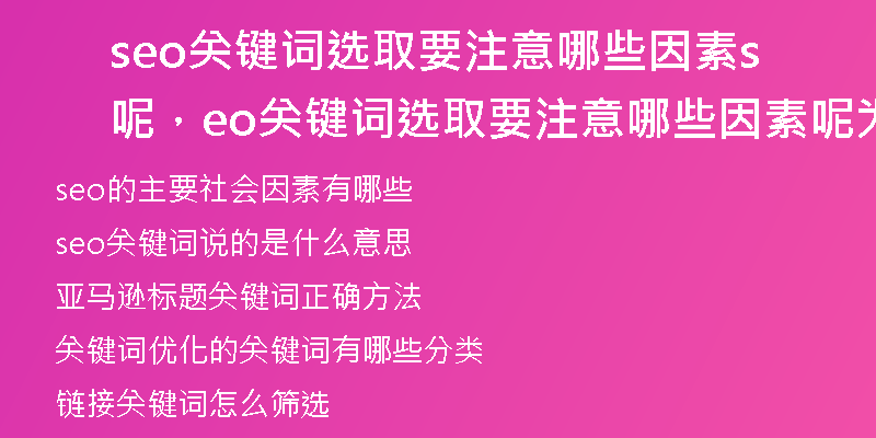 seo关键词选取要注意哪些因素呢，seo关键词选取要注意哪些因素呢为什么