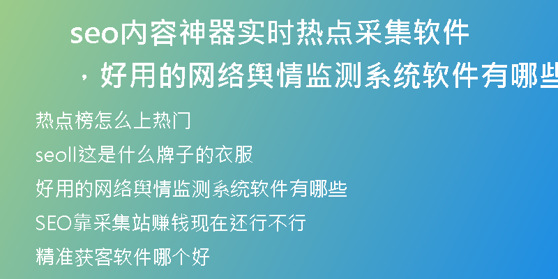 seo内容神器实时热点采集软件，好用的网络舆情监测系统软件有哪些