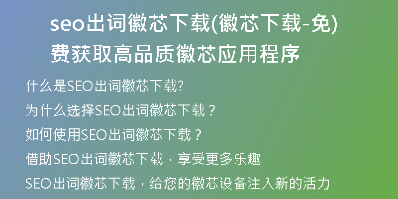 seo出词徽芯下载(徽芯下载-免费获取高品质徽芯应用程序)