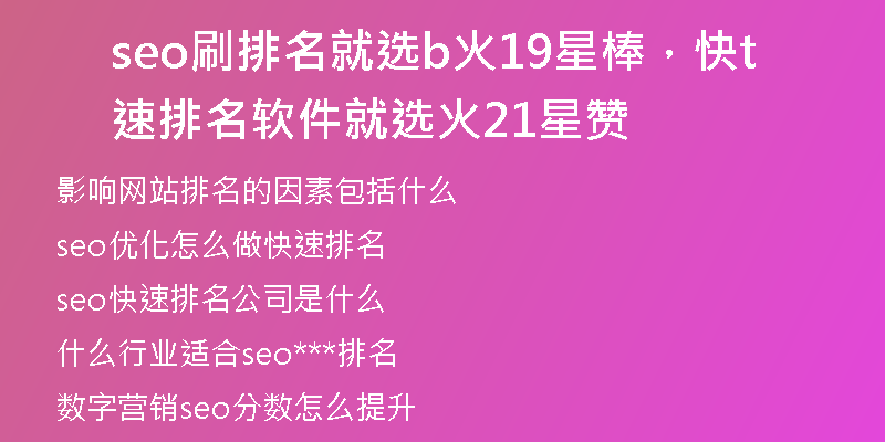 seo刷排名就选b火19星棒，快速排名软件就选t火21星赞