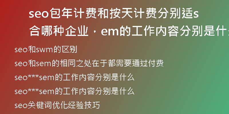 seo包年计费和按天计费分别适合哪种企业，sem的工作内容分别是什么