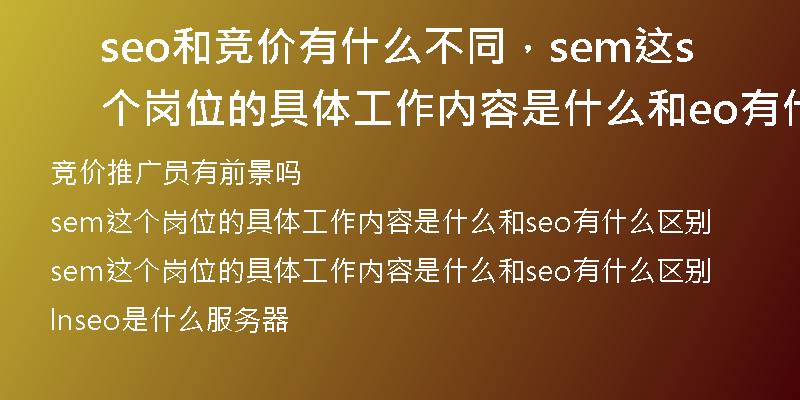 seo和竞价有什么不同，sem这个岗位的具体工作内容是什么和seo有什么区别