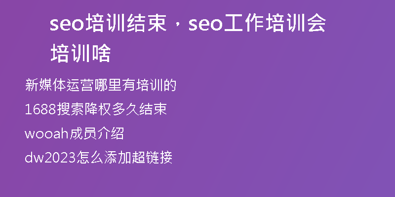 seo培训结束，seo工作培训会培训啥