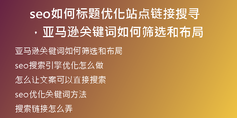 seo如何标题优化站点链接搜寻，亚马逊关键词如何筛选和布局
