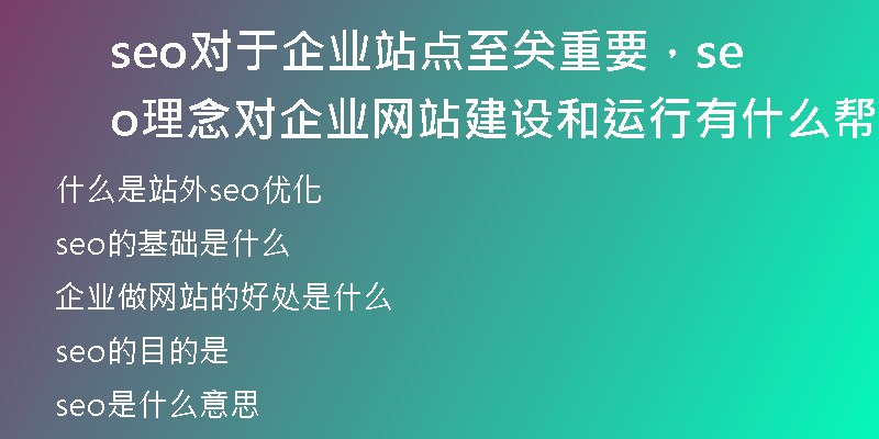 seo对于企业站点至关重要，seo理念对企业网站建设和运行有什么帮助？