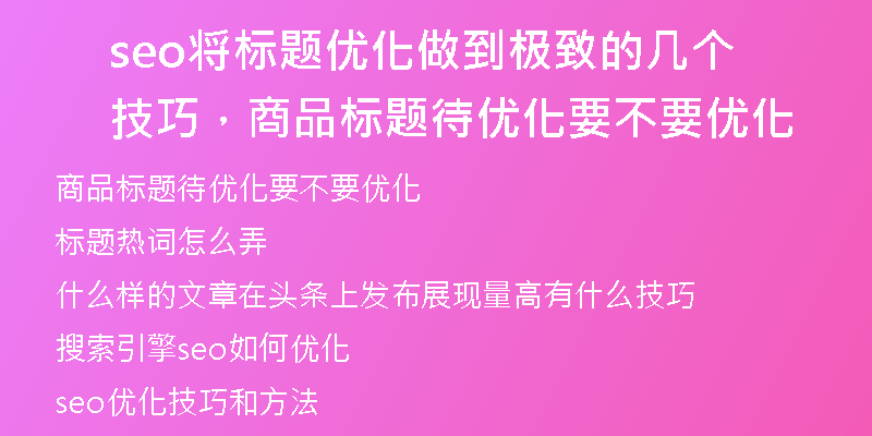 seo将标题优化做到极致的几个技巧，商品标题待优化要不要优化