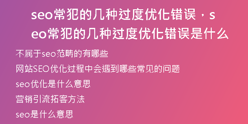 seo常犯的几种过度优化错误，seo常犯的几种过度优化错误是什么