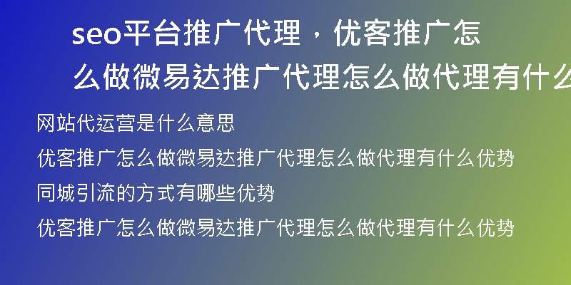 seo平台推广代理，优客推广怎么做微易达推广代理怎么做代理有什么优势