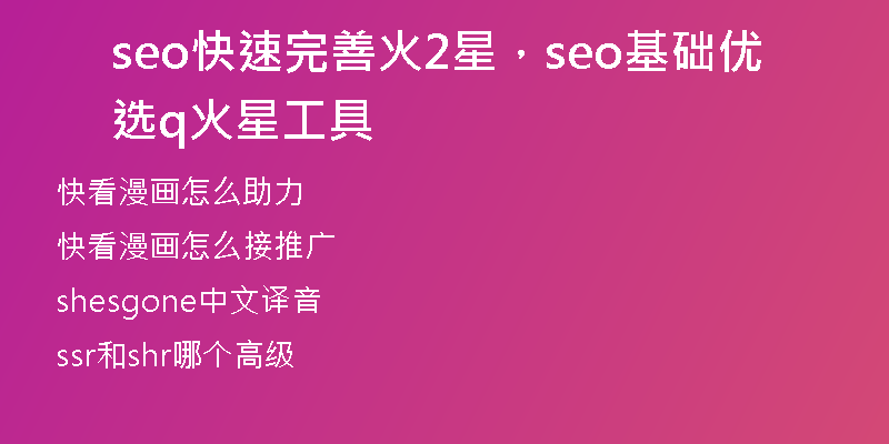 seo快速完善火2星，seo基础优选q火 星工具