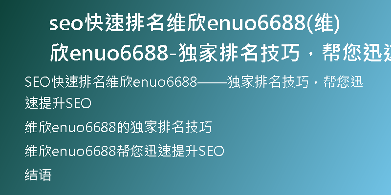 seo快速排名维欣enuo6688(维欣enuo6688-独家排名技巧，帮您迅速提升SEO)