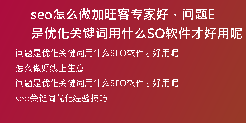seo怎么做加旺客专家好，问题是优化关键词用什么SEO软件才好用呢