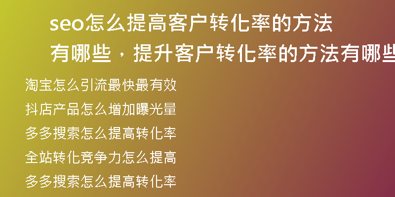 seo怎么提高客户转化率的方法有哪些，提升客户转化率的方法有哪些
